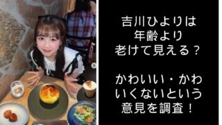 吉川ひより　老けてる　かわいい　かわいくない